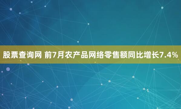 股票查询网 前7月农产品网络零售额同比增长7.4%