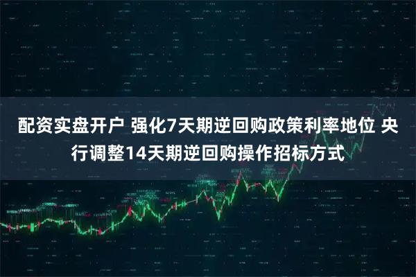 配资实盘开户 强化7天期逆回购政策利率地位 央行调整14天期逆回购操作招标方式
