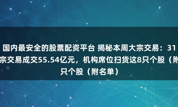 国内最安全的股票配资平台 揭秘本周大宗交易：312笔大宗交易成交55.54亿元，机构席位扫货这8只个股（附名单）