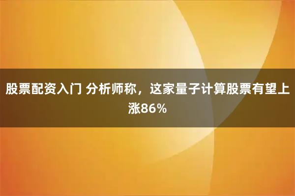 股票配资入门 分析师称，这家量子计算股票有望上涨86%