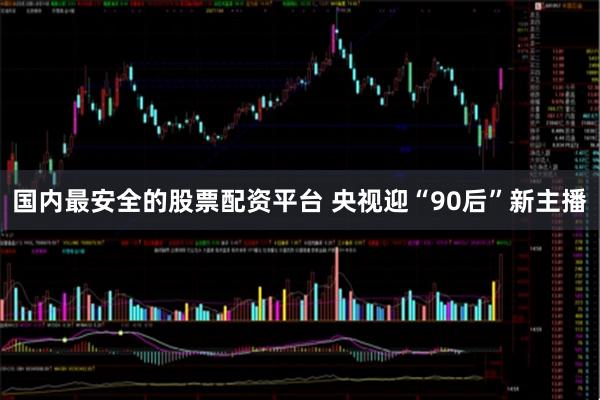 国内最安全的股票配资平台 央视迎“90后”新主播
