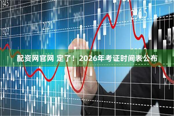 配资网官网 定了！2026年考证时间表公布