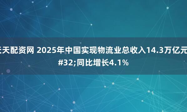 天天配资网 2025年中国实现物流业总收入14.3万亿元 同比增长4.1%