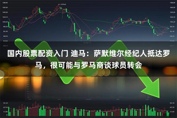 国内股票配资入门 迪马：萨默维尔经纪人抵达罗马，很可能与罗马商谈球员转会